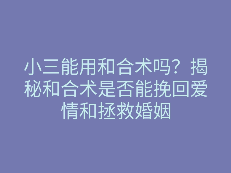 小三能用和合术吗？揭秘和合术是否能挽回爱情和拯救婚姻