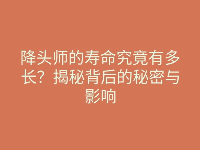 降头师的寿命究竟有多长?揭秘背后的秘密与影响