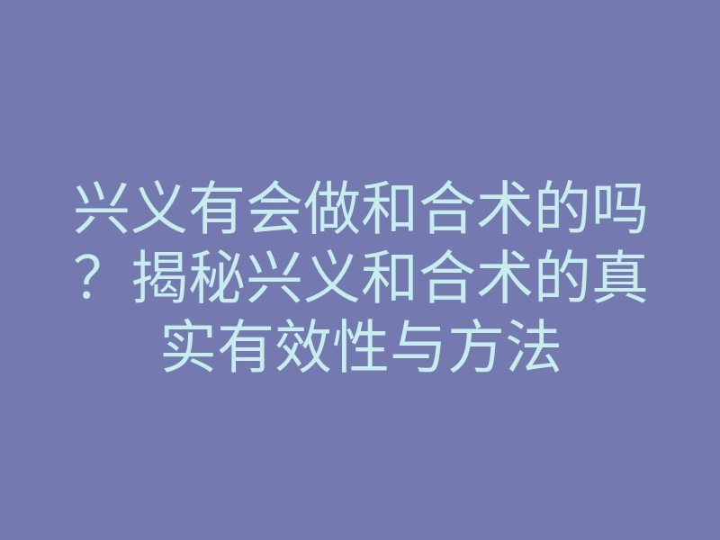 兴义有会做和合术的吗?揭秘兴义和合术的真实有效性与方法