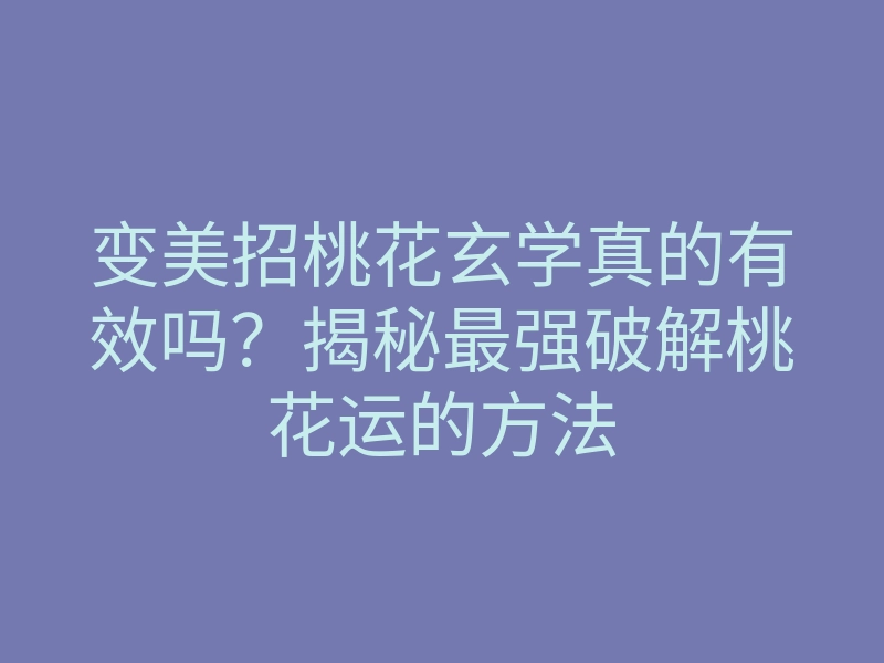 变美招桃花玄学真的有效吗?揭秘最强破解桃花运的方法