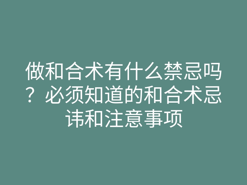 做和合术有什么禁忌吗?必须知道的和合术忌讳和注意事项