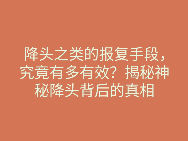 降头之类的报复手段,究竟有多有效?揭秘神秘降头背后的真相
