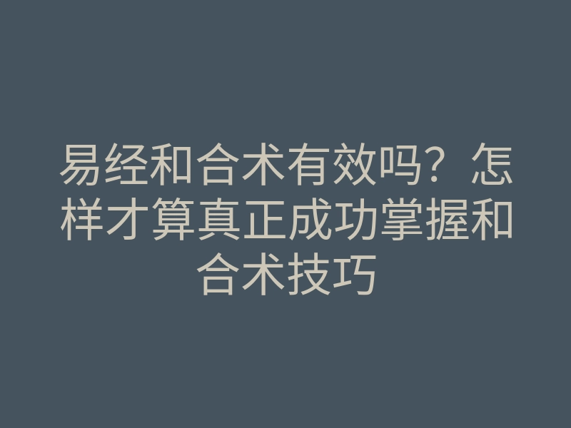 易经和合术有效吗?怎样才算真正成功掌握和合术技巧