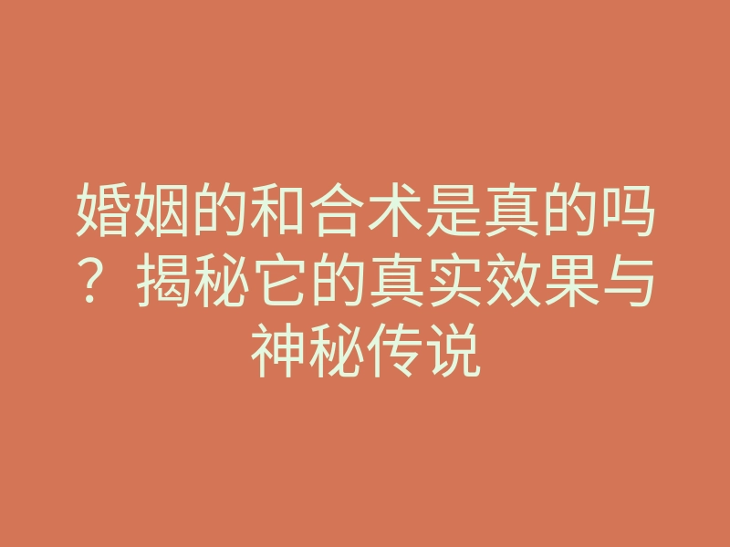 婚姻的和合术是真的吗?揭秘它的真实效果与神秘传说
