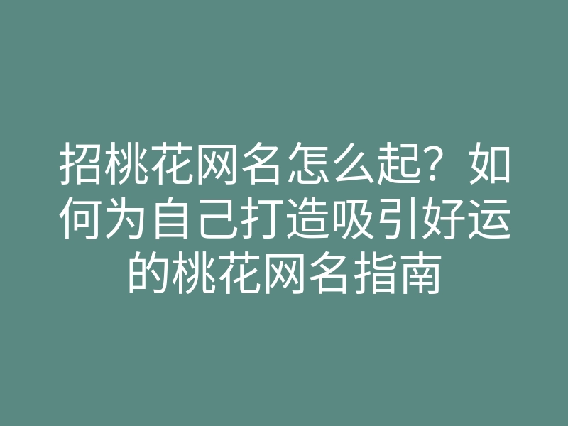 招桃花网名怎么起？如何为自己打造吸引好运的桃花网名指南