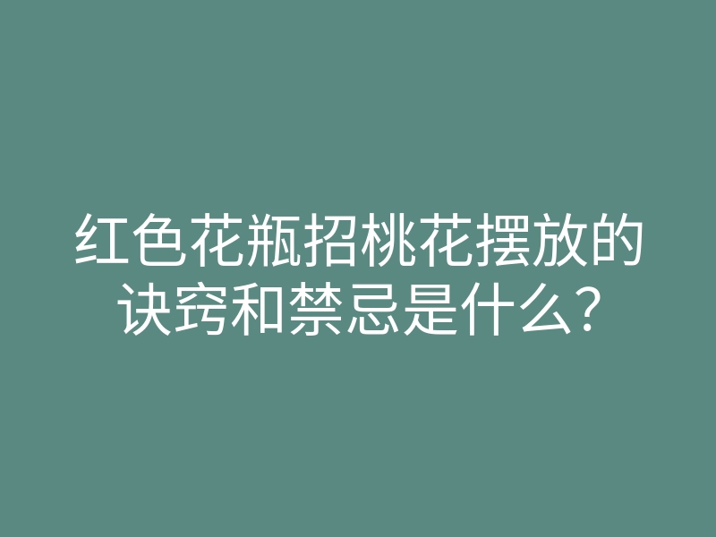 红色花瓶招桃花摆放的诀窍和禁忌是什么?