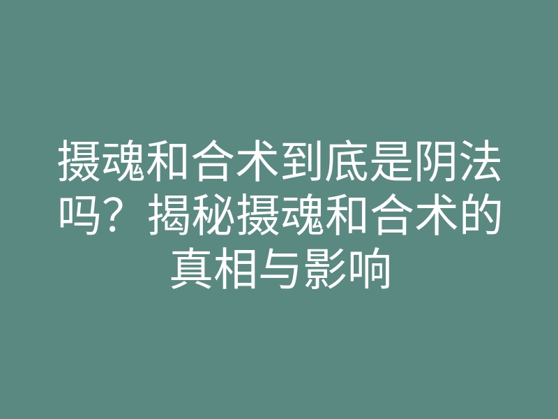 摄魂和合术到底是阴法吗?揭秘摄魂和合术的真相与影响