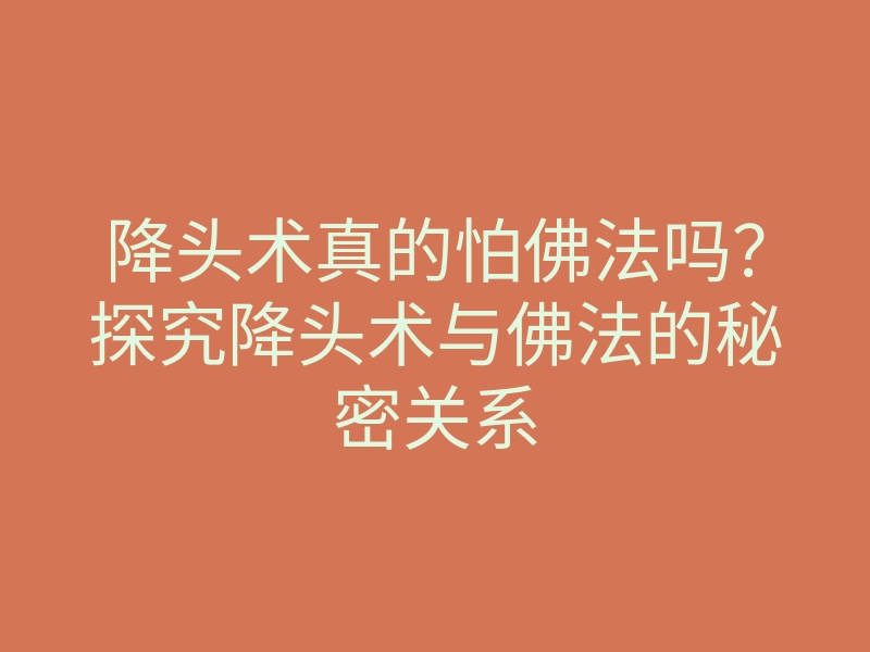 降头术真的怕佛法吗？探究降头术与佛法的秘密关系