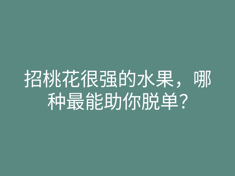 招桃花很强的水果，哪种最能助你脱单？