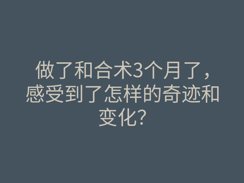 做了和合术3个月了,感受到了怎样的奇迹和变化?