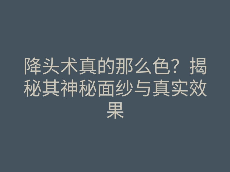 降头术真的那么色?揭秘其神秘面纱与真实效果