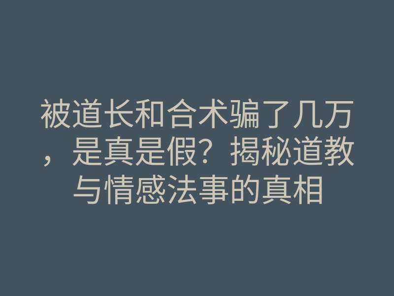 被道长和合术骗了几万，是真是假？揭秘道教与情感法事的真相