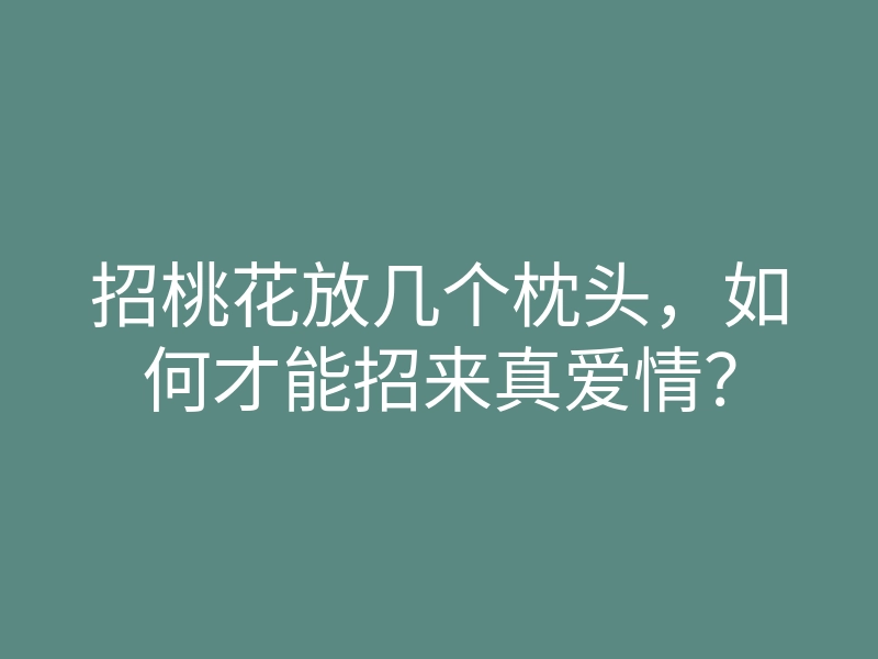 招桃花放几个枕头,如何才能招来真爱情?