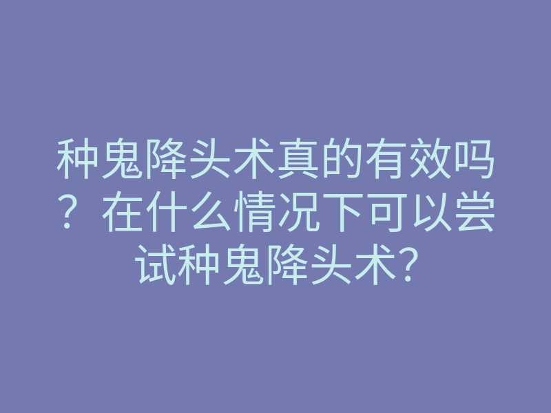 种鬼降头术真的有效吗?在什么情况下可以尝试种鬼降头术?