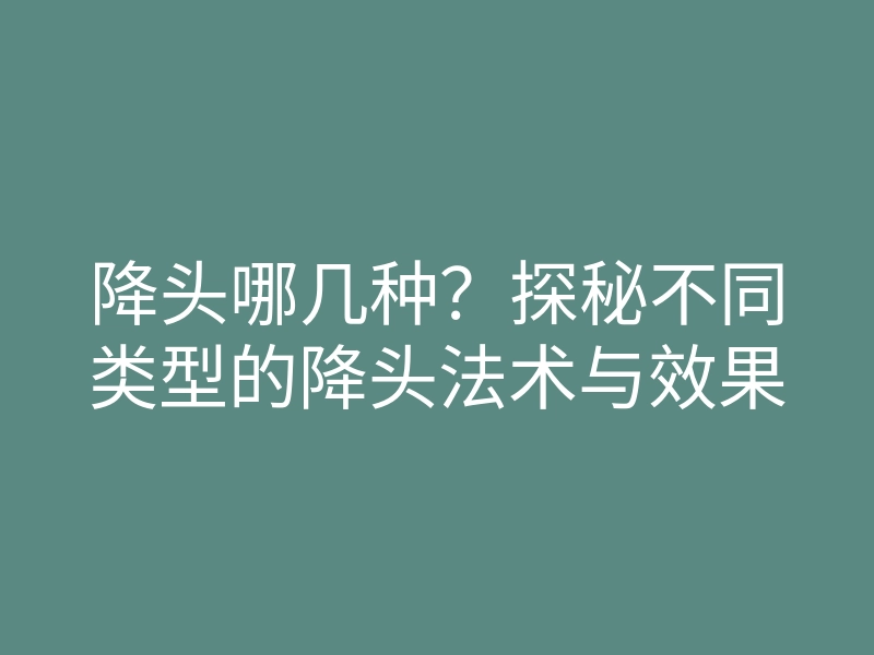 降头哪几种?探秘不同类型的降头法术与效果