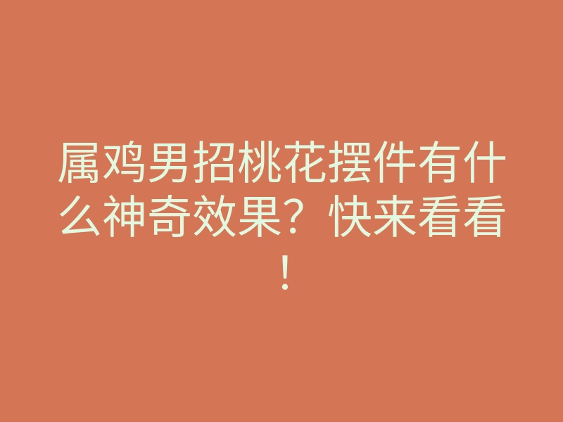 属鸡男招桃花摆件有什么神奇效果?快来看看!