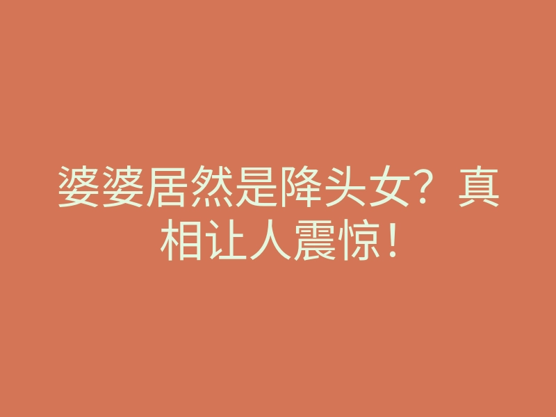 婆婆居然是降头女?真相让人震惊!
