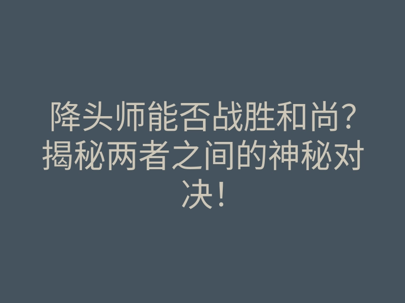 降头师能否战胜和尚?揭秘两者之间的神秘对决!