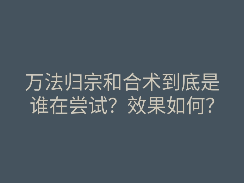 万法归宗和合术到底是谁在尝试?效果如何?
