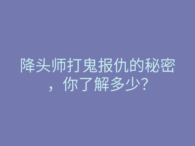 降头师打鬼报仇的秘密,你了解多少?