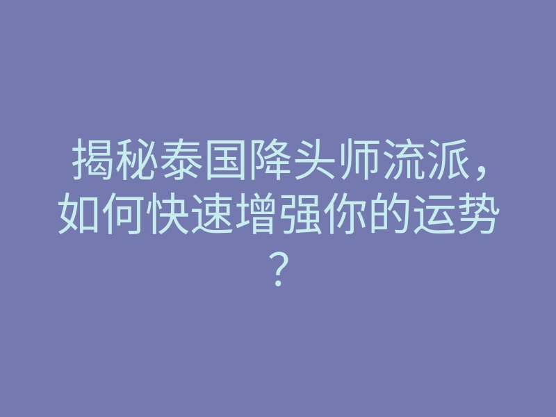 揭秘泰国降头师流派,如何快速增强你的运势?