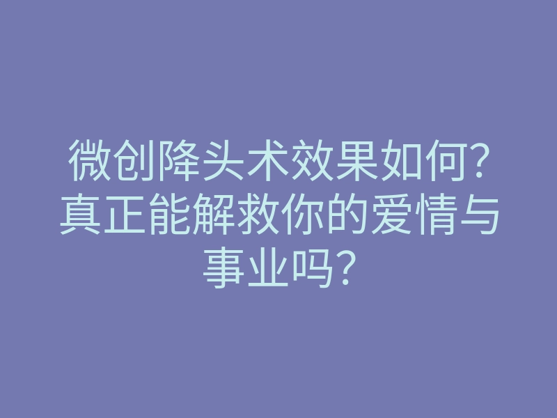 微创降头术效果如何?真正能解救你的爱情与事业吗?