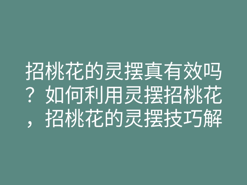 招桃花的灵摆真有效吗?如何利用灵摆招桃花,招桃花的灵摆技巧解析