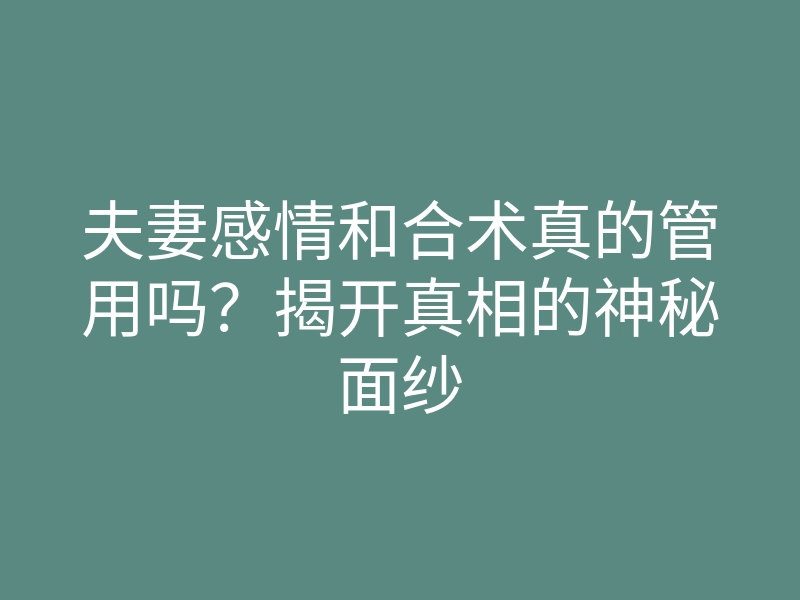 夫妻感情和合术真的管用吗?揭开真相的神秘面纱