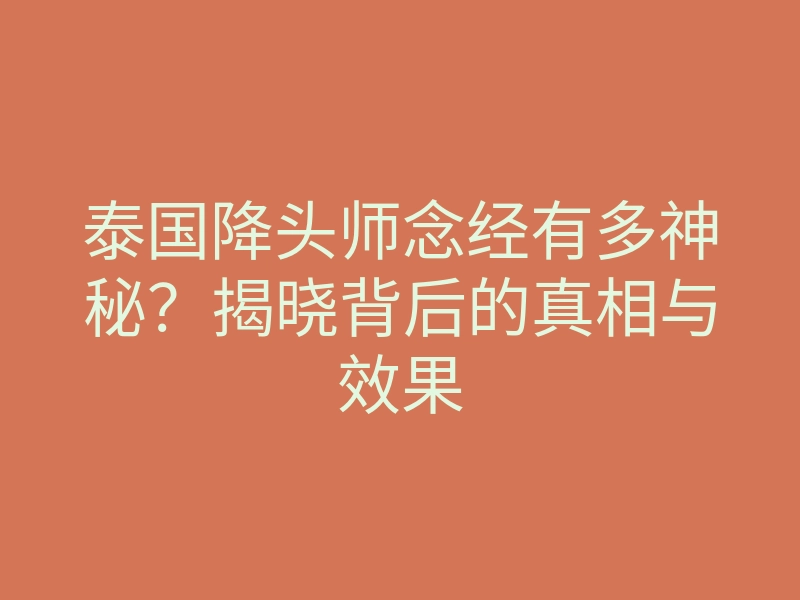 泰国降头师念经有多神秘?揭晓背后的真相与效果