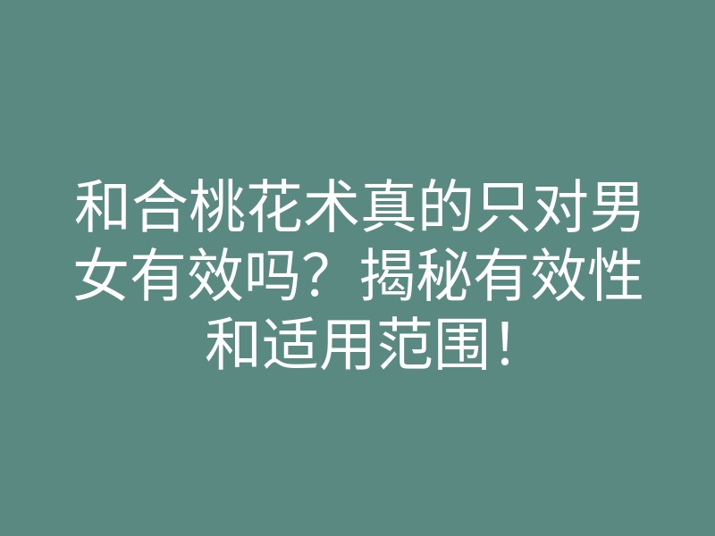 和合桃花术真的只对男女有效吗?揭秘有效性和适用范围!