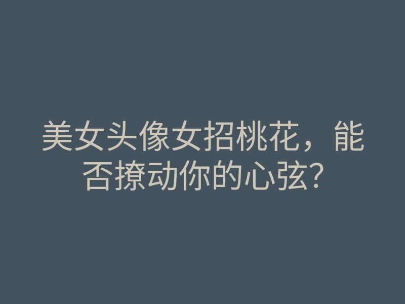 美女头像女招桃花,能否撩动你的心弦?