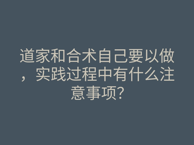 道家和合术自己要以做,实践过程中有什么注意事项?