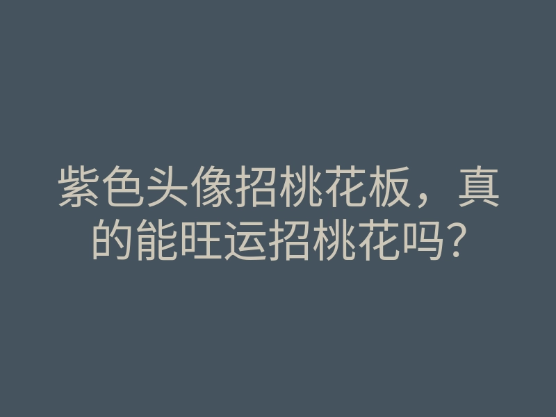 紫色头像招桃花板,真的能旺运招桃花吗?