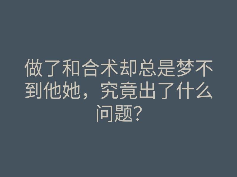 做了和合术却总是梦不到他她,究竟出了什么问题?