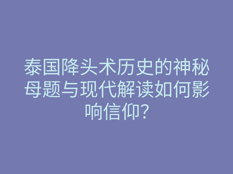 泰国降头术历史的神秘母题与现代解读如何影响信仰？
