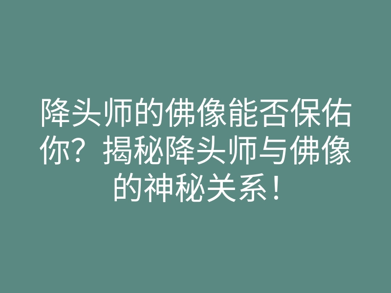 降头师的佛像能否保佑你?揭秘降头师与佛像的神秘关系!