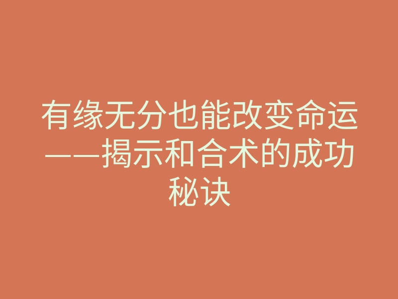 有缘无分也能改变命运——揭示和合术的成功秘诀