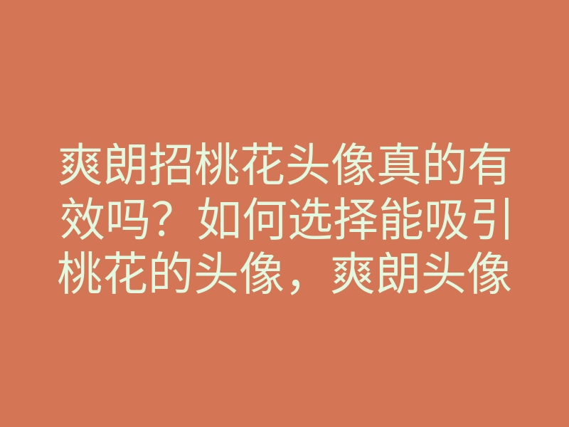 爽朗招桃花头像真的有效吗?如何选择能吸引桃花的头像,爽朗头像攻略探秘
