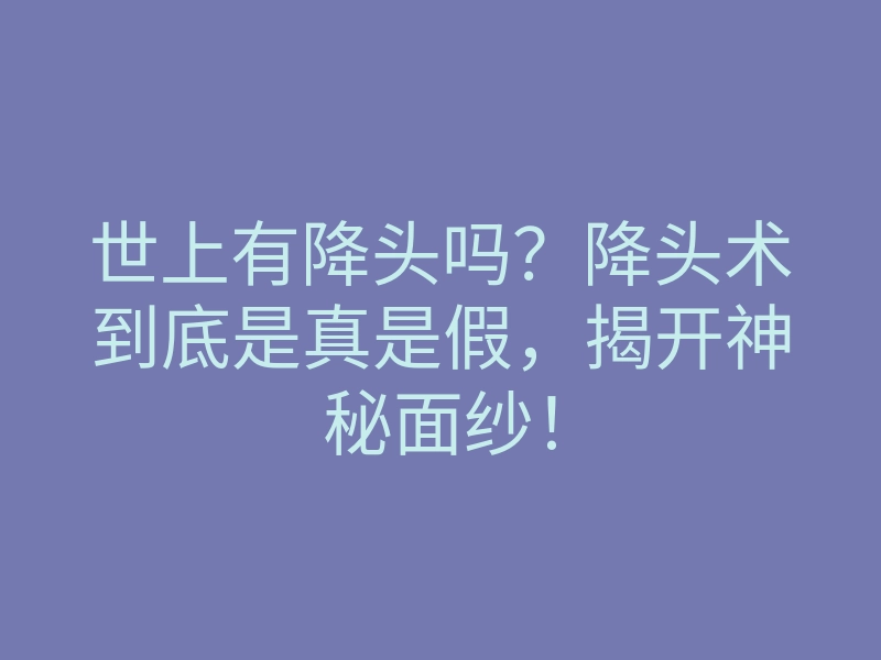 世上有降头吗?降头术到底是真是假,揭开神秘面纱!