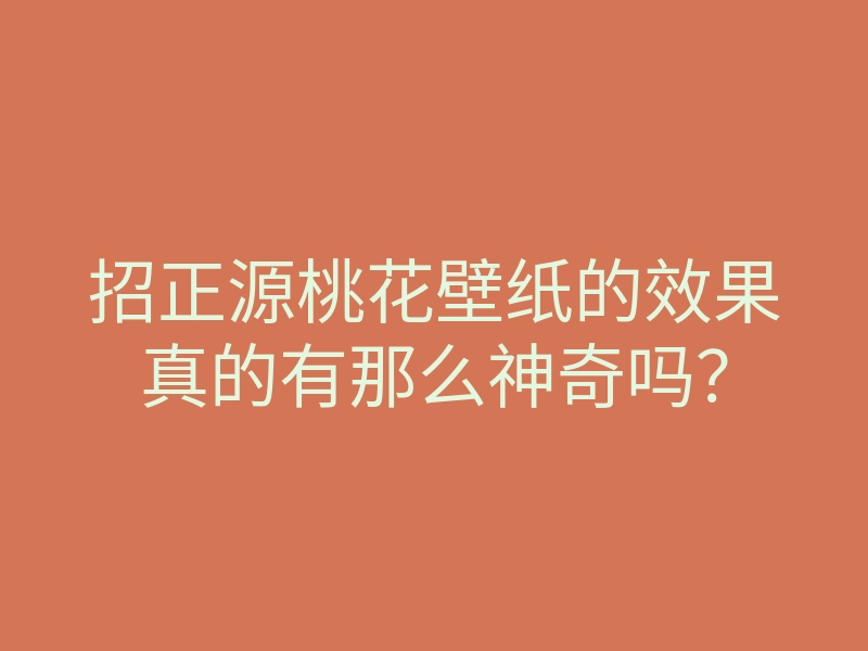 招正源桃花壁纸的效果真的有那么神奇吗？