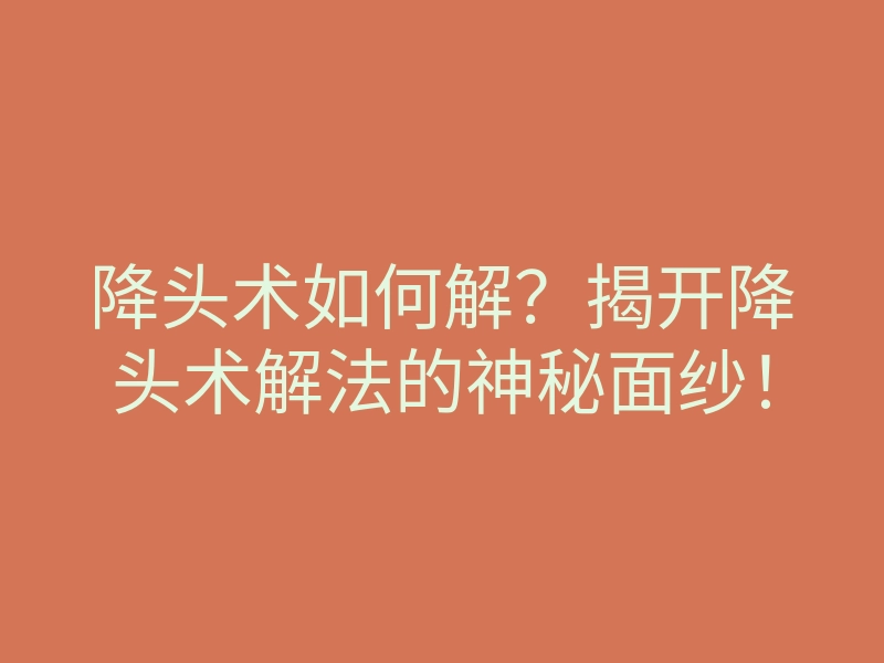 降头术如何解？揭开降头术解法的神秘面纱！