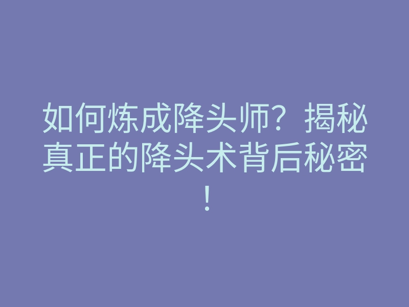 如何炼成降头师?揭秘真正的降头术背后秘密!
