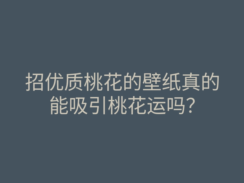 招优质桃花的壁纸真的能吸引桃花运吗？