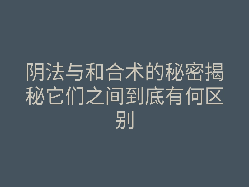 阴法与和合术的秘密揭秘它们之间到底有何区别