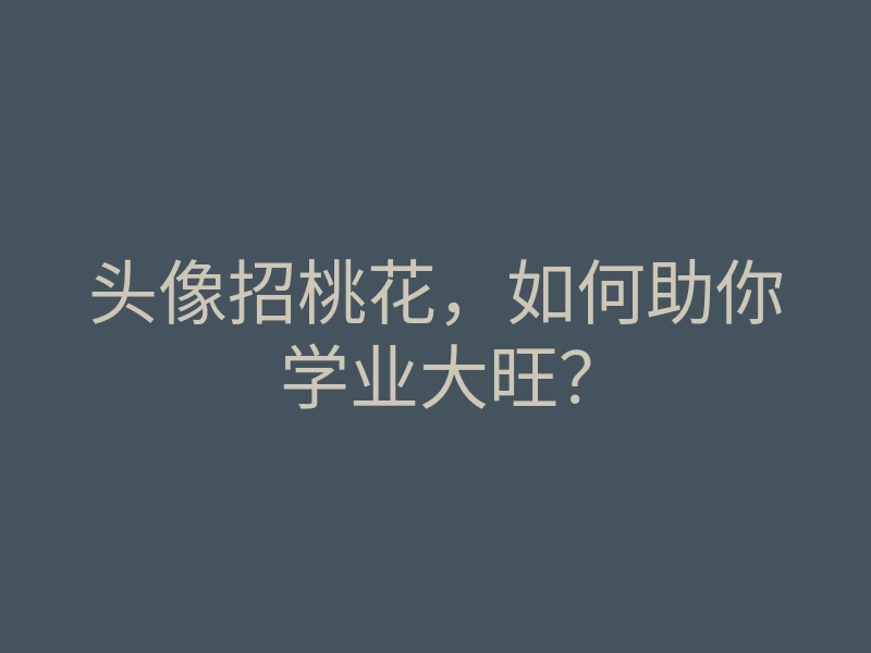 头像招桃花,如何助你学业大旺?