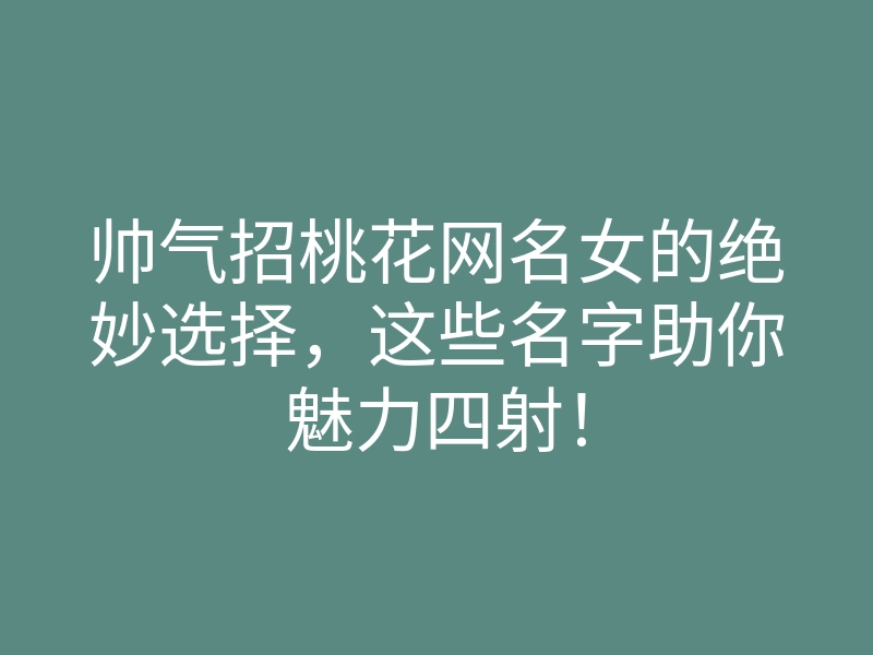 帅气招桃花网名女的绝妙选择,这些名字助你魅力四射!