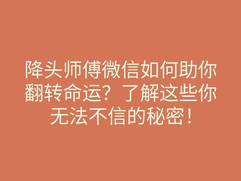 降头师傅微信如何助你翻转命运?了解这些你无法不信的秘密!