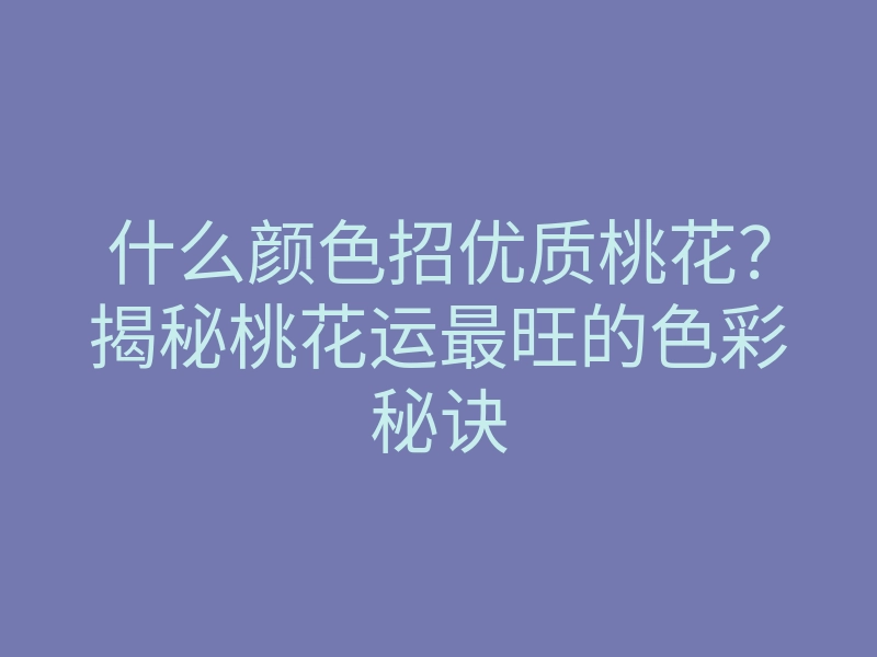 什么颜色招优质桃花?揭秘桃花运最旺的色彩秘诀