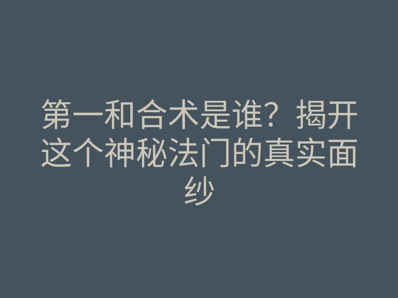 第一和合术是谁?揭开这个神秘法门的真实面纱