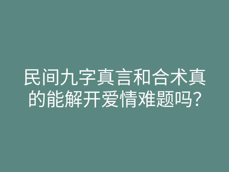 民间九字真言和合术真的能解开爱情难题吗?